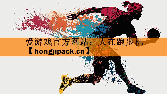 <strong>爱游戏官方网站：人在跑步机</strong>