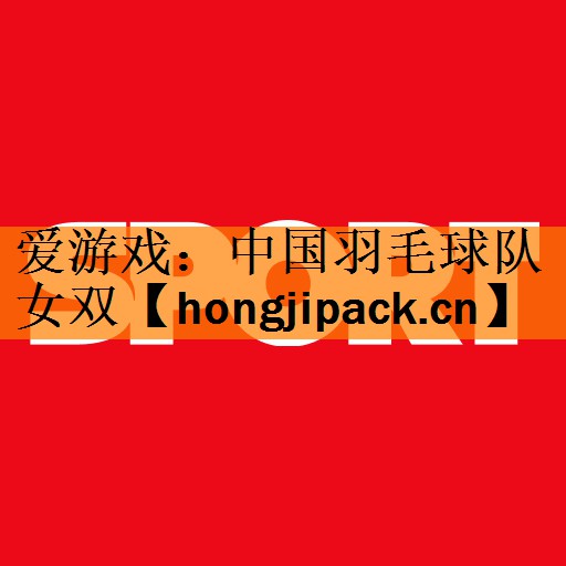 <strong>爱游戏：中国羽毛球队女双</strong>